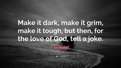 Joss Whedon Quote: “Make it dark, make it grim, make it tough, but then ...