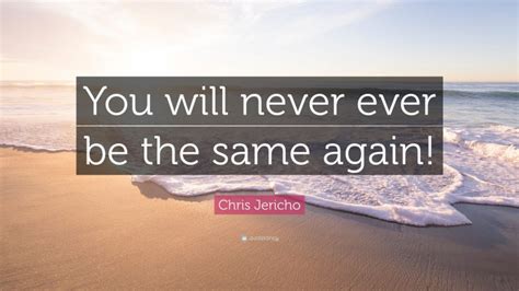 Chris Jericho Quote: “You will never ever be the same again!”