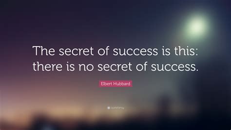 Elbert Hubbard Quote: “The secret of success is this: there is no ...