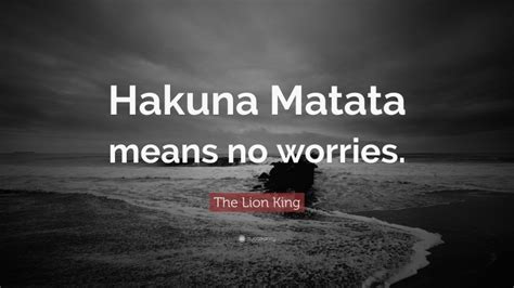 The Lion King Quote: “Hakuna Matata means no worries.”