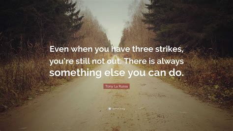 Tony La Russa Quote: “Even when you have three strikes, you’re still not out. There is always ...