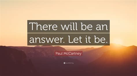 Paul McCartney Quote: “There will be an answer. Let it be.”