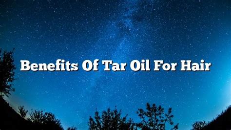 Benefits of tar oil for hair - ON THE WEB TODAY