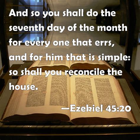 Ezekiel 45:20 And so you shall do the seventh day of the month for every one that errs, and for ...