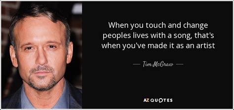 Tim McGraw quote: When you touch and change peoples lives with a song...