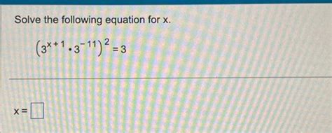 Solved Solve the following equation for x. (3x+1⋅3−11)2=3 x= | Chegg.com