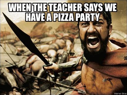 Meme Maker - When the teacher says we have a pizza party Meme Generator!