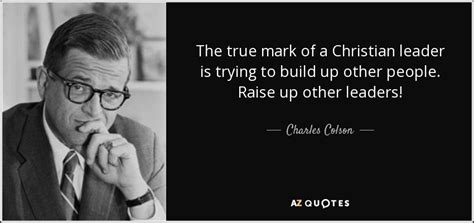 Charles Colson quote: The true mark of a Christian leader is trying to...