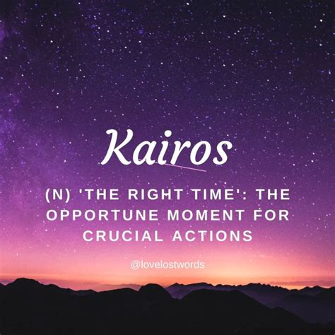 Kairos is an Ancient Greek word which denotes the awareness of an important, right, opportune ...