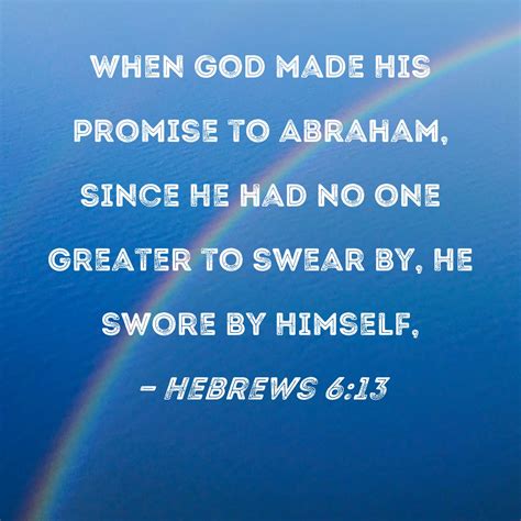 Hebrews 6:13 When God made His promise to Abraham, since He had no one greater to swear by, He ...