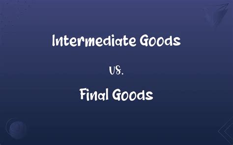 Intermediate Goods vs. Final Goods: What’s the Difference?