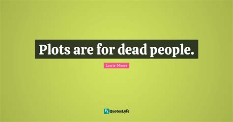 Plots are for dead people.... Quote by Lorrie Moore - QuotesLyfe