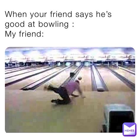 When your friend says he’s good at bowling : My friend: | @andeeserna.scorpio06 | Memes