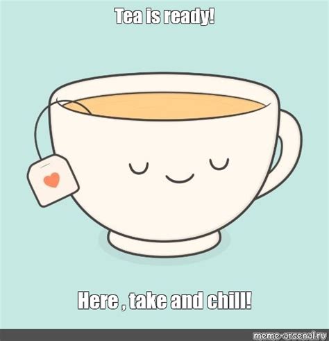 Мем: "Tea is ready! Here , take and chill!" - Все шаблоны - Meme-arsenal.com