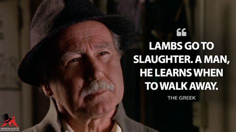 Lambs go to slaughter. A man, he learns when to walk away. - MagicalQuote