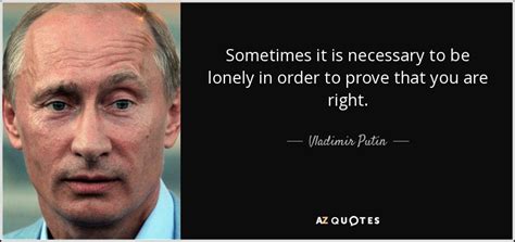 Vladimir Putin quote: Sometimes it is necessary to be lonely in order to...