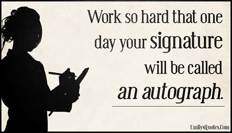 Work so hard that one day your signature will be called an autograph | Popular inspirational ...