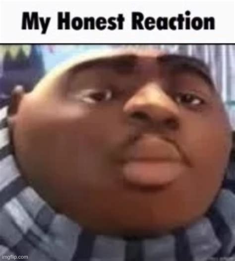 my honest reaction - Imgflip