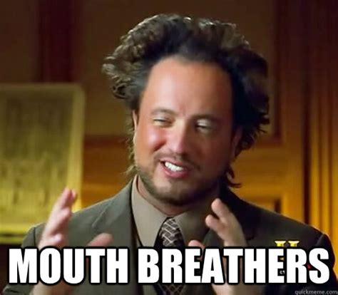 mouth breathers - Ancient Aliens - quickmeme