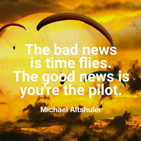 "The bad news is time flies. The good news is you’re the pilot." - Inspirational Quotes