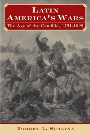 Latin America's Wars: The Age of the Caudillo, 1791-1899: Amazon.co.uk: Scheina, Robert L ...