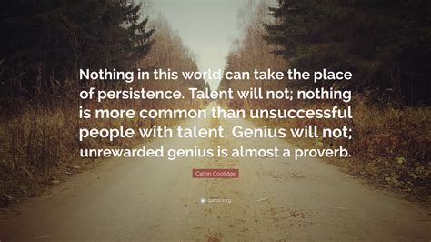 Calvin Coolidge Quote: “Nothing in this world can take the place of persistence. Talent will not ...