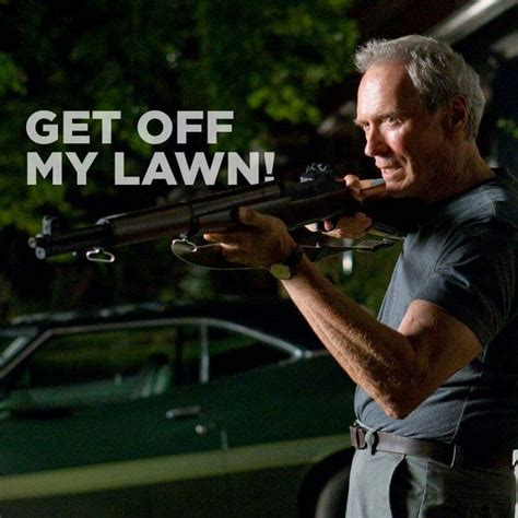 Get off my lawn! Gran Torino! | Clint eastwood, Get off my lawn, Clint