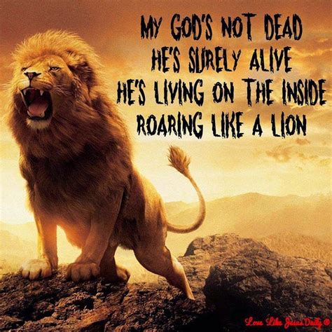 My God's not dead, He's surely alive.He's living on the inside roaring like a lion. - Quotes