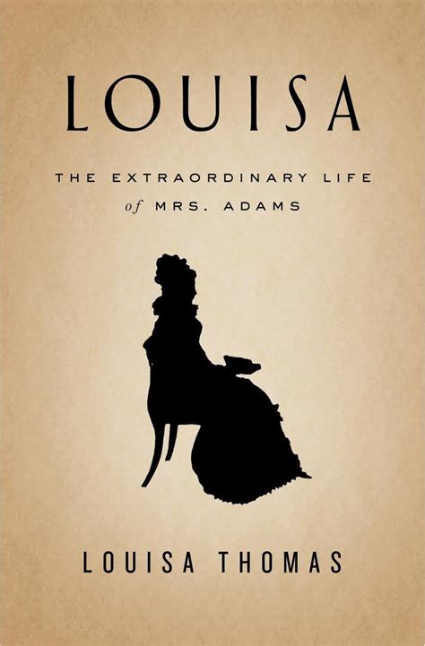 Louisa: The Extraordinary Life of Mrs. Adams by Louisa Thomas: A Book ...