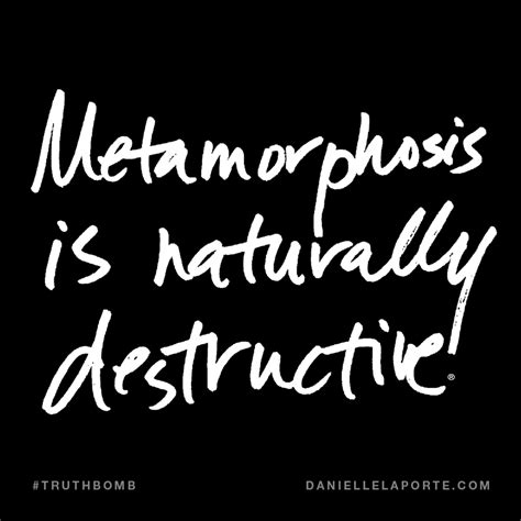 Metamorphosis is naturally destructive. Subscribe: DanielleLaPorte.com ...