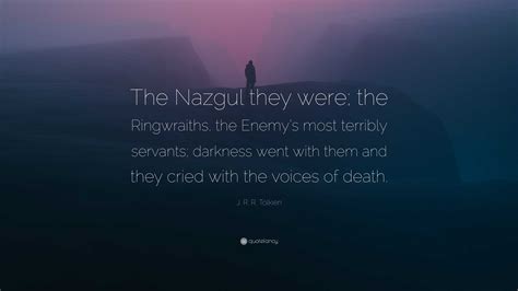 J. R. R. Tolkien Quote: “The Nazgul they were; the Ringwraiths, the ...