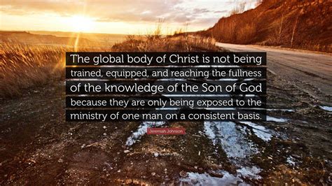 Jeremiah Johnson Quote: “The global body of Christ is not being trained ...