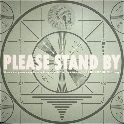 Please Stand By | I Sing the Body Electrc