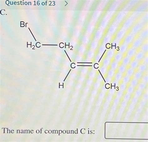 Solved Question 16 of 23 C. The name of compound C is: | Chegg.com