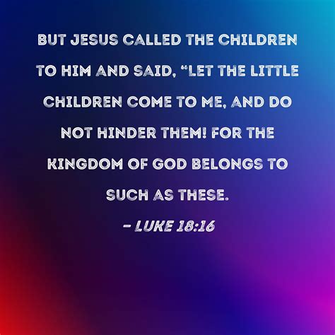 Luke 18:16 But Jesus called the children to Him and said, "Let the little children come to Me ...