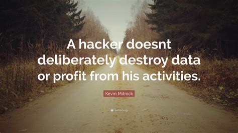 Kevin Mitnick Quote: “A hacker doesnt deliberately destroy data or profit from his activities.”