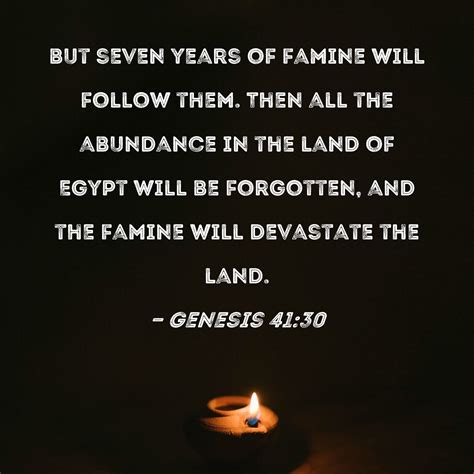 Genesis 41:30 but seven years of famine will follow them. Then all the abundance in the land of ...