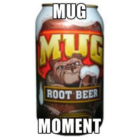 Mug Moment | Mug Root Beer / Mug Moment | Know Your Meme