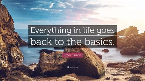 Kron Gracie Quote: “Everything in life goes back to the basics.”