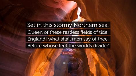 Oscar Wilde Quote: “Set in this stormy Northern sea, Queen of these restless fields of tide ...