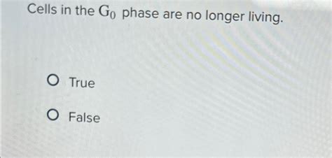 Solved Cells in the G0 ﻿phase are no longer living.TrueFalse | Chegg.com