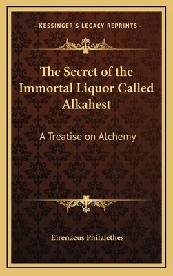 The Secret of the Immortal Liquor Called Alkahest: A Treatise on Alchemy by Eirenaeus ...