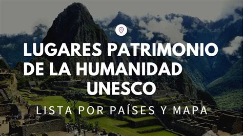 MAPA y listado de los lugares patromonio de la Humanidad UNESCO