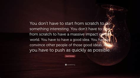 Jack Dorsey Quote: “You don’t have to start from scratch to do something interesting. You don’t ...