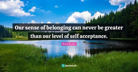 Our sense of belonging can never be greater than our level of self acc ...