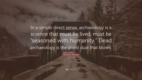 Mortimer Wheeler Quote: “In a simple direct sense, archaeology is a science that must be lived ...