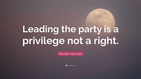 Harriet Harman Quote: “Leading the party is a privilege not a right.”