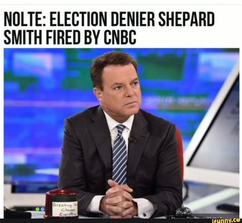 NOLTE: ELECTION DENIER SHEPARD SMITH FIRED BY CNBC - iFunny