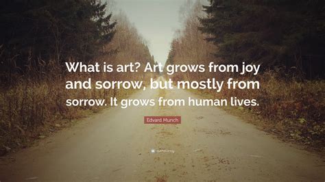 Edvard Munch Quote: “What is art? Art grows from joy and sorrow, but mostly from sorrow. It ...