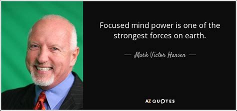 Mark Victor Hansen quote: Focused mind power is one of the strongest ...